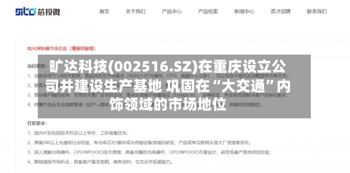 旷达科技(002516.SZ)在重庆设立公司并建设生产基地 巩固在“大交通”内饰领域的市场地位-第3张图片