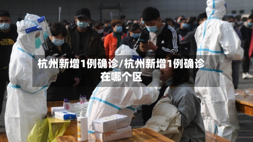 杭州新增1例确诊/杭州新增1例确诊在哪个区-第2张图片