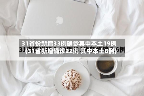 31省份新增33例确诊其中本土19例(31省新增确诊22例 其中本土8例)-第2张图片
