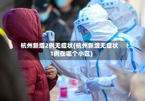 杭州新增2例无症状(杭州新增无症状1例在哪个小区)