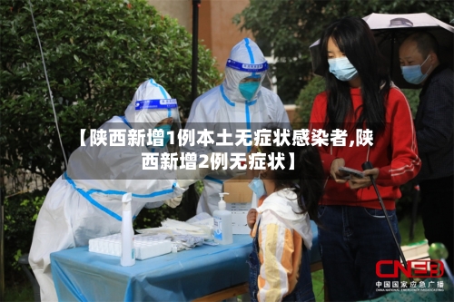 【陕西新增1例本土无症状感染者,陕西新增2例无症状】