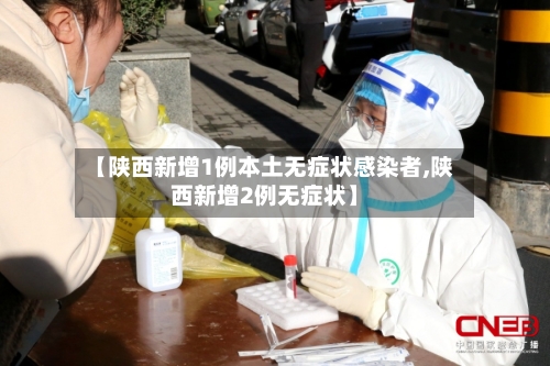 【陕西新增1例本土无症状感染者,陕西新增2例无症状】-第2张图片