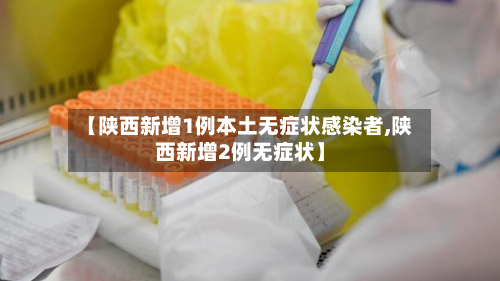 【陕西新增1例本土无症状感染者,陕西新增2例无症状】-第3张图片