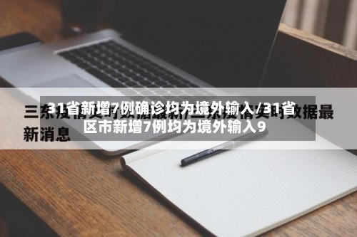 31省新增7例确诊均为境外输入/31省区市新增7例均为境外输入9-第3张图片