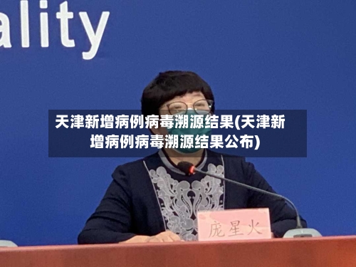 天津新增病例病毒溯源结果(天津新增病例病毒溯源结果公布)