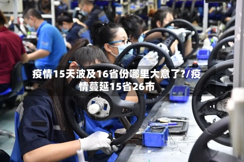 疫情15天波及16省份哪里大意了?/疫情蔓延15省26市