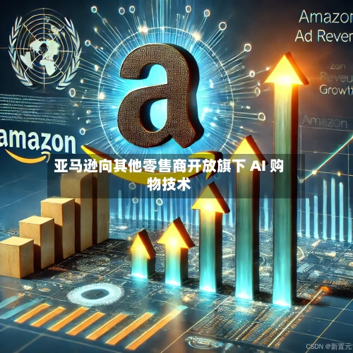 亚马逊向其他零售商开放旗下 AI 购物技术