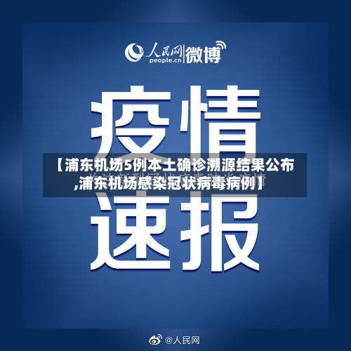【浦东机场5例本土确诊溯源结果公布,浦东机场感染冠状病毒病例】-第3张图片