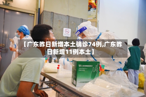 【广东昨日新增本土确诊74例,广东昨日新增11例本土】