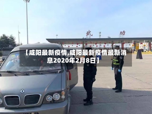 【咸阳最新疫情,咸阳最新疫情最新消息2020年2月8日】