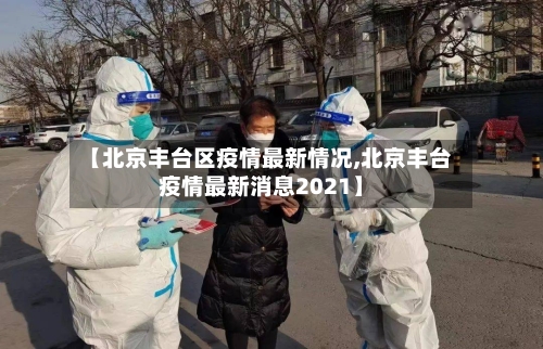 【北京丰台区疫情最新情况,北京丰台疫情最新消息2021】