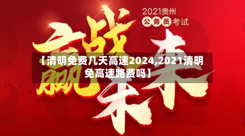 【清明免费几天高速2024,2021清明免高速路费吗】-第3张图片
