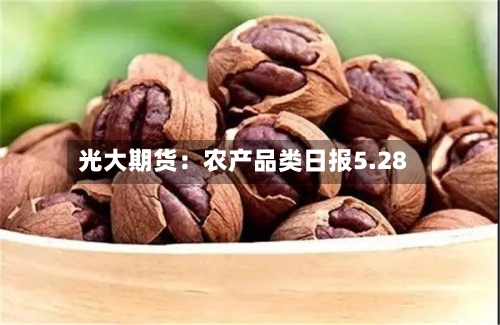 光大期货：农产品类日报5.28-第3张图片