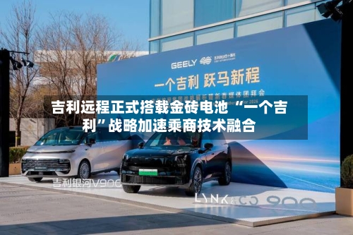 吉利远程正式搭载金砖电池 “一个吉利”战略加速乘商技术融合-第2张图片
