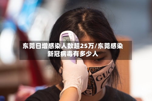 东莞日增感染人数超25万/东莞感染新冠病毒有多少人-第2张图片