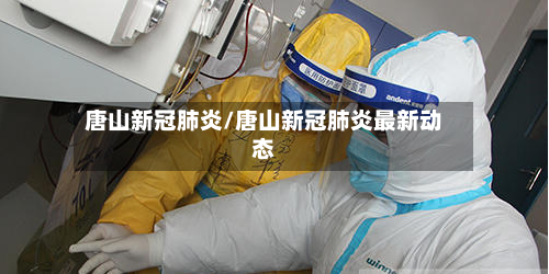 唐山新冠肺炎/唐山新冠肺炎最新动态