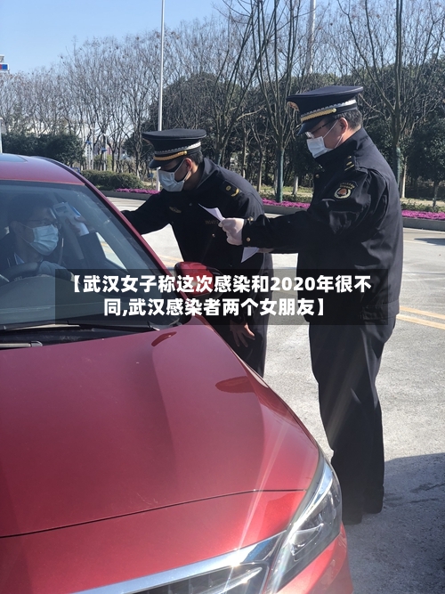 【武汉女子称这次感染和2020年很不同,武汉感染者两个女朋友】