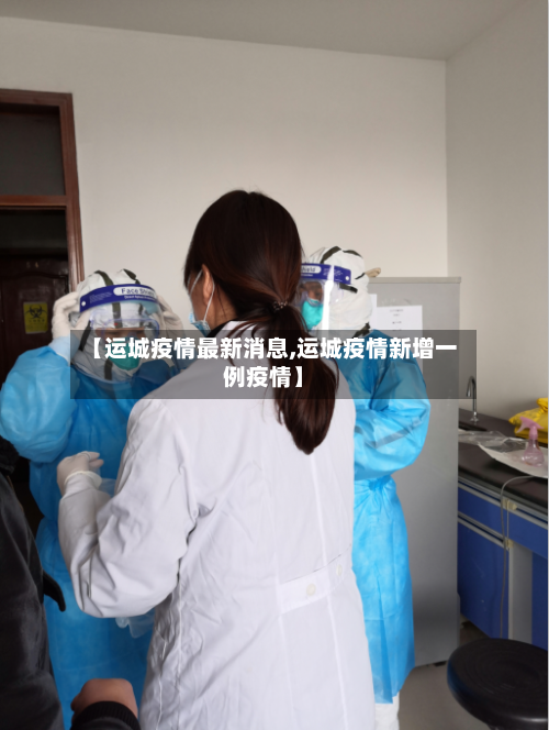 【运城疫情最新消息,运城疫情新增一例疫情】-第3张图片