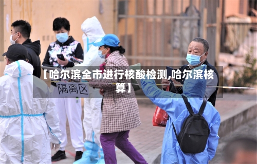 【哈尔滨全市进行核酸检测,哈尔滨核算】
