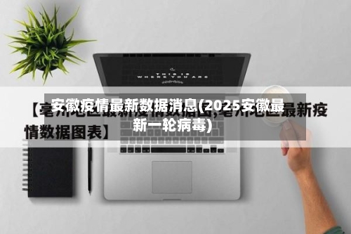 安徽疫情最新数据消息(2025安徽最新一轮病毒)