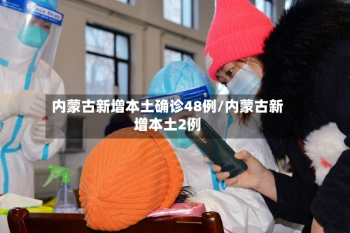 内蒙古新增本土确诊48例/内蒙古新增本土2例-第2张图片