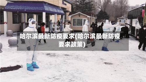 哈尔滨最新防疫要求(哈尔滨最新防疫要求政策)-第3张图片