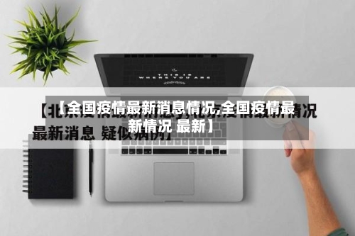 【全国疫情最新消息情况,全国疫情最新情况 最新】