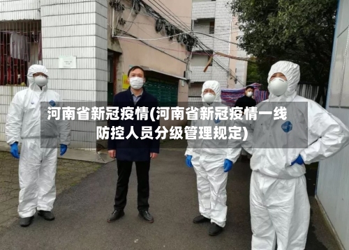 河南省新冠疫情(河南省新冠疫情一线防控人员分级管理规定)-第2张图片