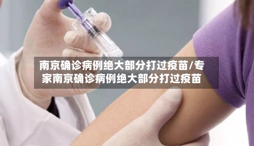 南京确诊病例绝大部分打过疫苗/专家南京确诊病例绝大部分打过疫苗-第2张图片