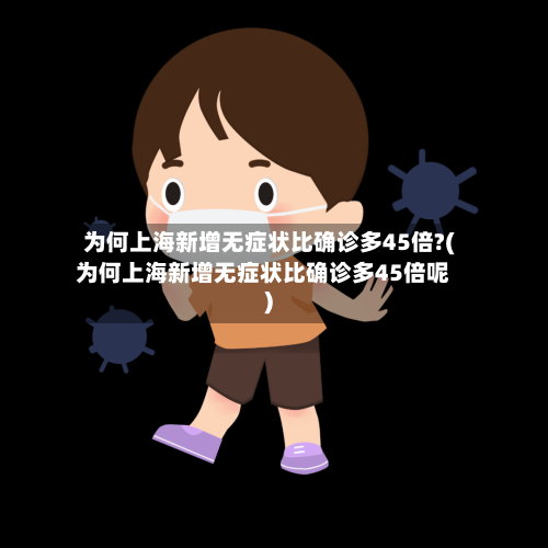 为何上海新增无症状比确诊多45倍?(为何上海新增无症状比确诊多45倍呢)