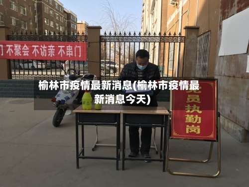 榆林市疫情最新消息(榆林市疫情最新消息今天)