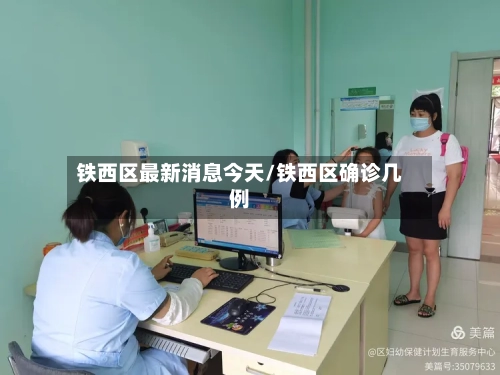 铁西区最新消息今天/铁西区确诊几例-第2张图片
