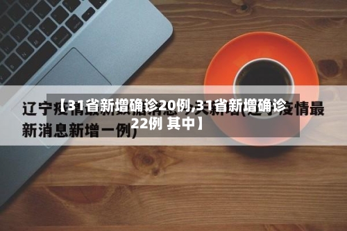 【31省新增确诊20例,31省新增确诊22例 其中】