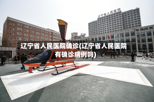 辽宁省人民医院确诊(辽宁省人民医院有确诊病例吗)-第2张图片