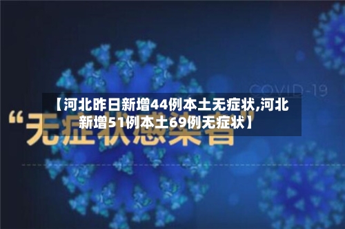 【河北昨日新增44例本土无症状,河北新增51例本土69例无症状】