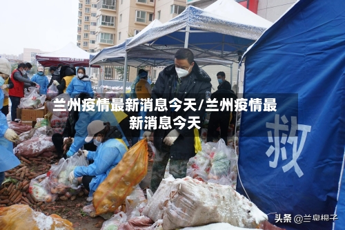 兰州疫情最新消息今天/兰州疫情最新消息今天-第3张图片