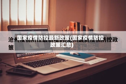 国家疫情防控最新政策(国家疫情防控政策汇总)-第2张图片