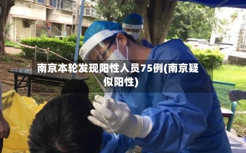 南京本轮发现阳性人员75例(南京疑似阳性)-第2张图片