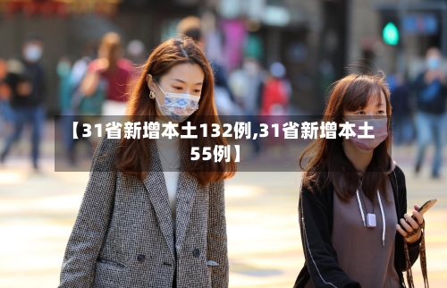 【31省新增本土132例,31省新增本土55例】-第3张图片