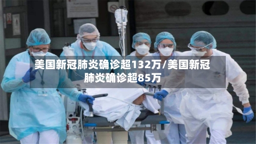 美国新冠肺炎确诊超132万/美国新冠肺炎确诊超85万