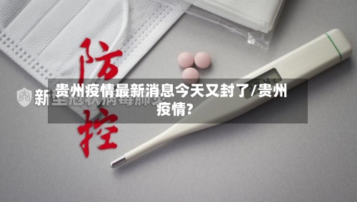 贵州疫情最新消息今天又封了/贵州疫情?