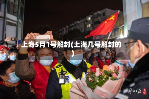 上海5月1号解封(上海几号解封的)