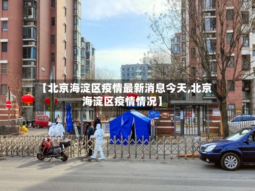 【北京海淀区疫情最新消息今天,北京海淀区疫情情况】
