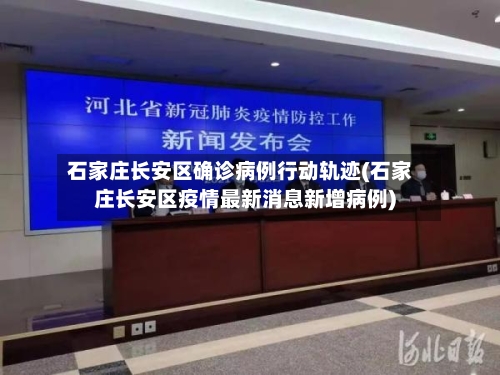 石家庄长安区确诊病例行动轨迹(石家庄长安区疫情最新消息新增病例)