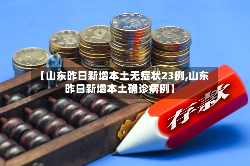 【山东昨日新增本土无症状23例,山东昨日新增本土确诊病例】-第2张图片