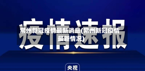 常州新冠疫情最新消息(常州新冠疫情最新情况)-第2张图片