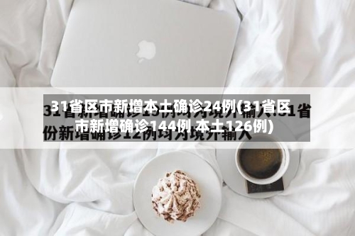 31省区市新增本土确诊24例(31省区市新增确诊144例 本土126例)