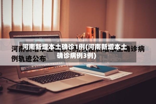 河南新增本土确诊1例(河南新增本土确诊病例3例)-第3张图片