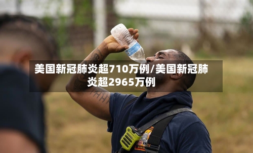 美国新冠肺炎超710万例/美国新冠肺炎超2965万例