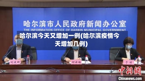 哈尔滨今天又增加一例(哈尔滨疫情今天增加几例)